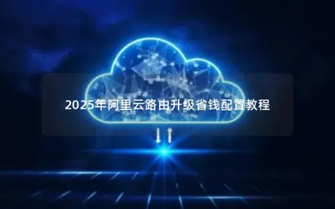 2025年阿里云路由升级省钱配置教程