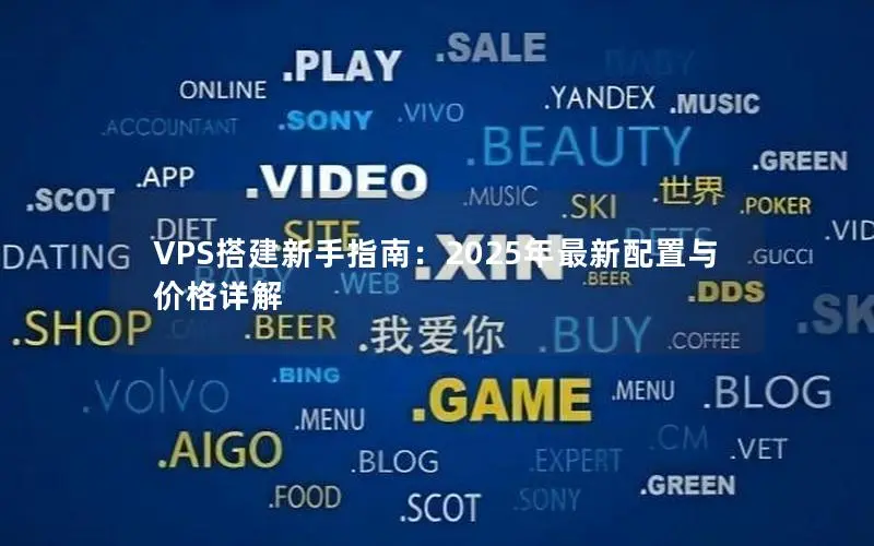VPS搭建新手指南：2025年最新配置与价格详解
