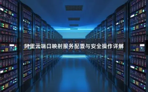 阿里云端口映射服务配置与安全操作详解