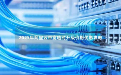 2025年阿里云带宽临时升级价格优惠攻略