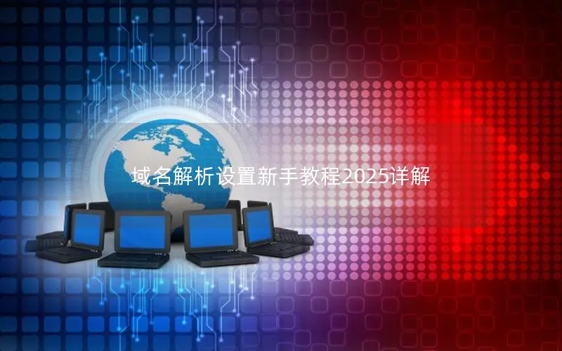 域名解析设置新手教程2025详解