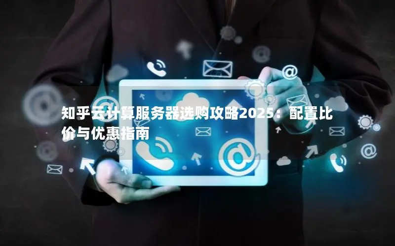 知乎云计算服务器选购攻略2025:配置比价与优惠指南 知乎云计算服务器选购攻略2025:配置比价与优惠指南