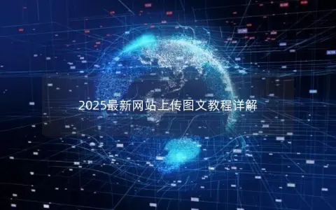 2025最新网站上传图文教程详解