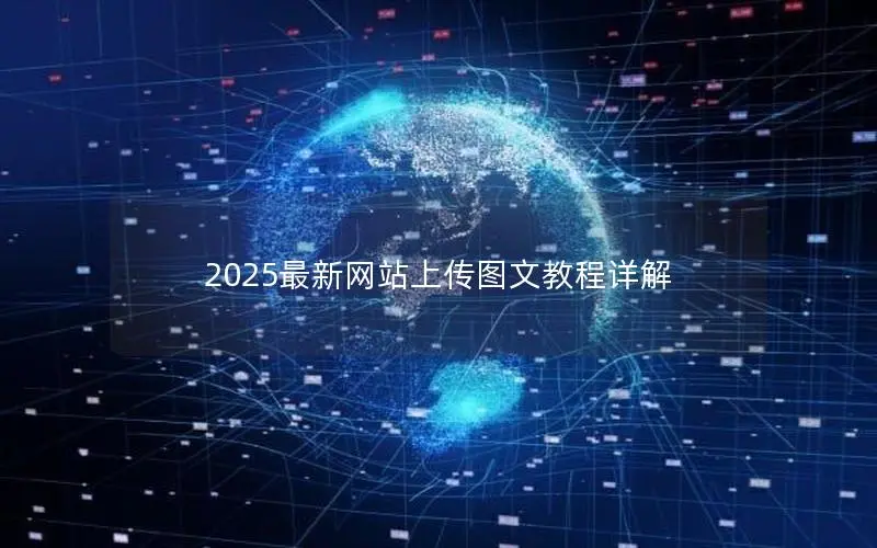 2025最新网站上传图文教程详解 2025最新网站上传图文教程详解
