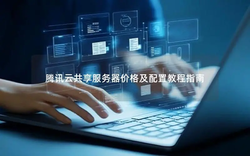 腾讯云共享服务器价格及配置教程指南 腾讯云共享服务器价格及配置教程指南