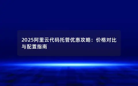 2025阿里云代码托管优惠攻略：价格对比与配置指南