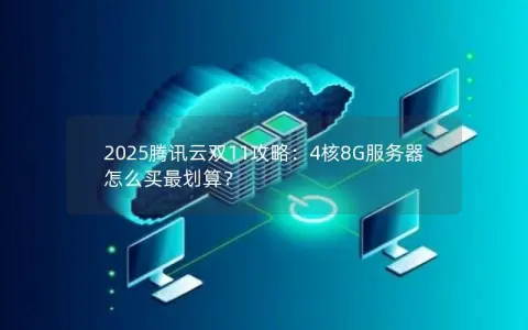 2025腾讯云双11攻略：4核8G服务器怎么买最划算？