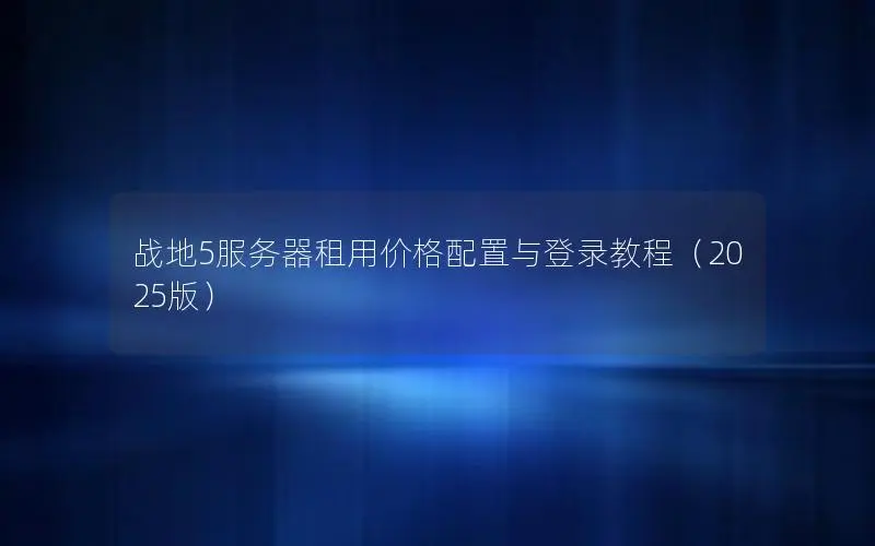 战地5服务器租用价格配置与登录教程（2025版）