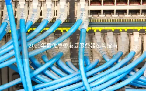 2025年最优惠香港云服务器选购指南