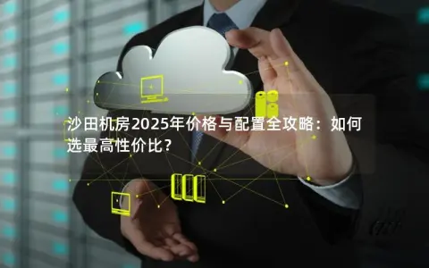 沙田机房2025年价格与配置全攻略：如何选最高性价比？