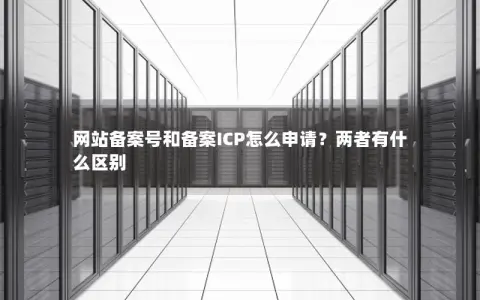 网站备案号和备案ICP怎么申请？两者有什么区别