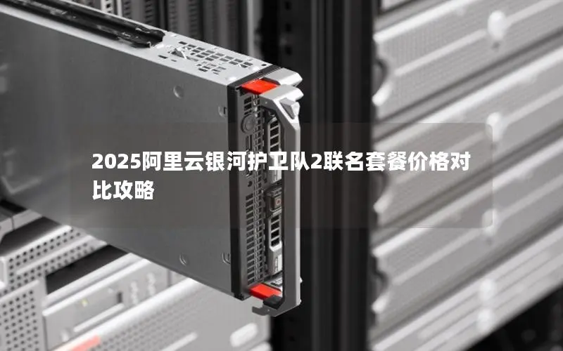 2025阿里云银河护卫队2联名套餐价格对比攻略