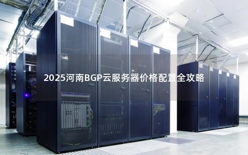 2025河南BGP云服务器价格配置全攻略 2025河南BGP云服务器价格配置全攻略