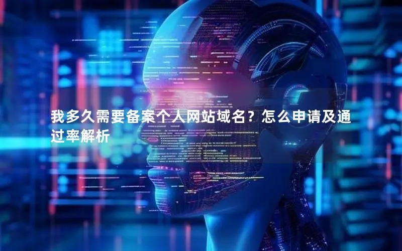 我多久需要备案个人网站域名?怎么申请及通过率解析 我多久需要备案个人网站域名?怎么申请及通过率解析