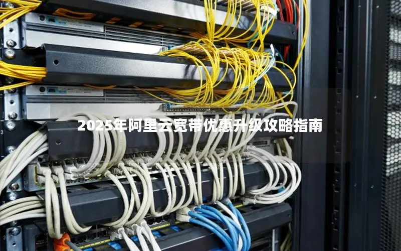 2025年阿里云宽带优惠升级攻略指南