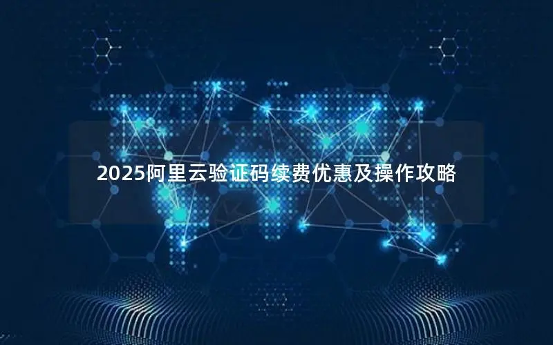 2025阿里云验证码续费优惠及操作攻略 2025阿里云验证码续费优惠及操作攻略