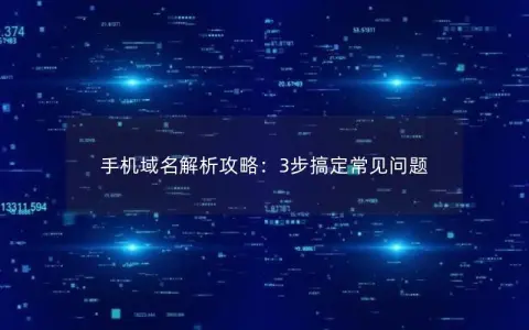 手机域名解析攻略：3步搞定常见问题
