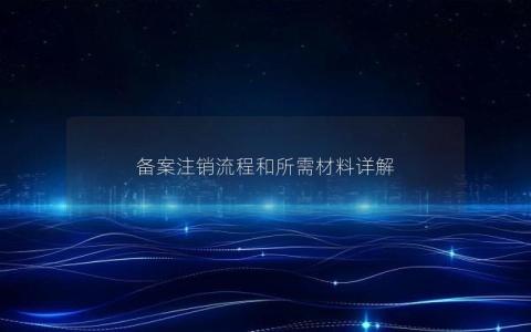 备案注销流程和所需材料详解