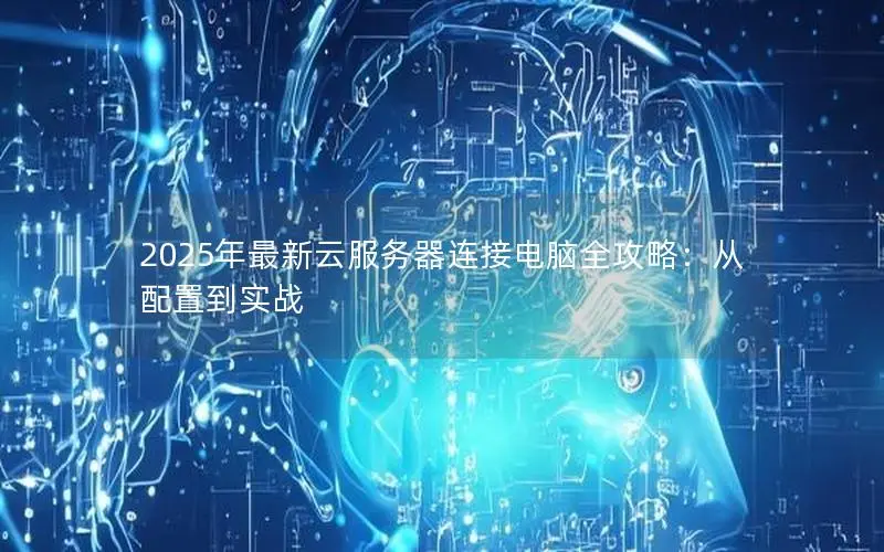 2025年最新云服务器连接电脑全攻略：从配置到实战