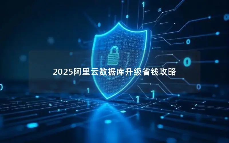 2025阿里云数据库升级省钱攻略 2025阿里云数据库升级省钱攻略