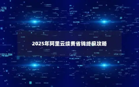 2025年阿里云续费省钱终极攻略