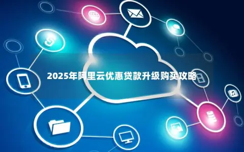 2025年阿里云优惠贷款升级购买攻略