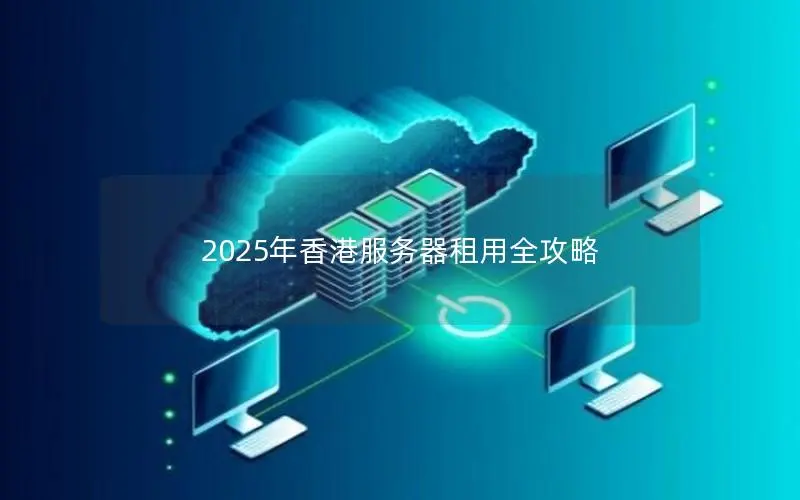 2025年香港服务器租用全攻略