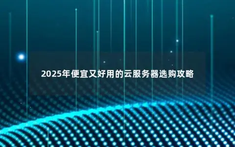 2025年便宜又好用的云服务器选购攻略