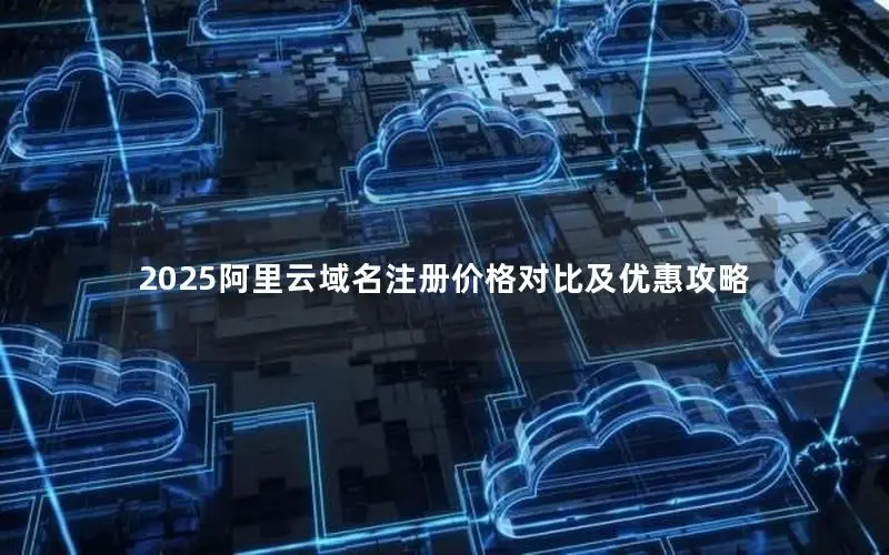 2025阿里云域名注册价格对比及优惠攻略