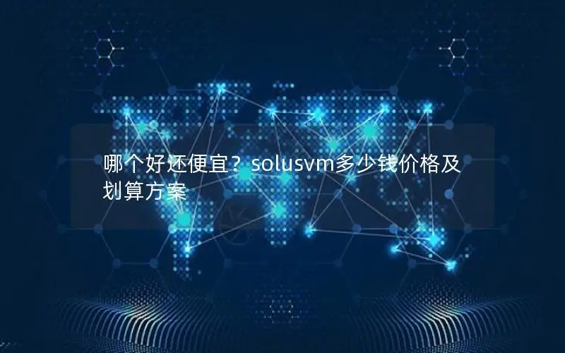 哪个好还便宜？solusvm多少钱价格及划算方案