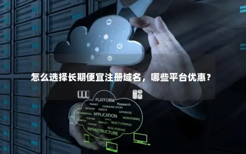 怎么选择长期便宜注册域名，哪些平台优惠？