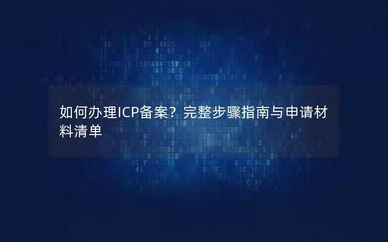 如何办理ICP备案？完整步骤指南与申请材料清单