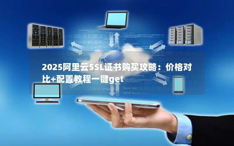 2025阿里云SSL证书购买攻略:价格对比+配置教程一键get 2025阿里云SSL证书购买攻略:价格对比+配置教程一键get