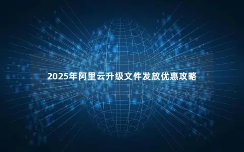 2025年阿里云升级文件发放优惠攻略