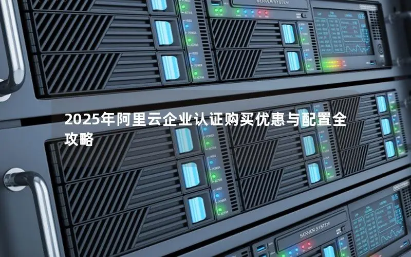 2025年阿里云企业认证购买优惠与配置全攻略