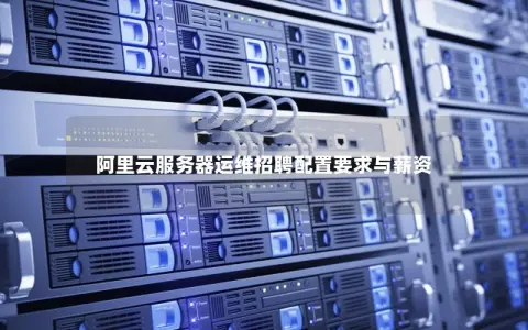 阿里云服务器运维招聘配置要求与薪资