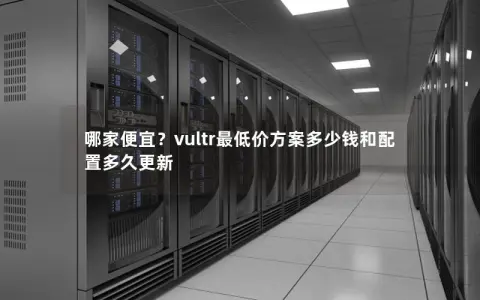 哪家便宜？vultr最低价方案多少钱和配置多久更新