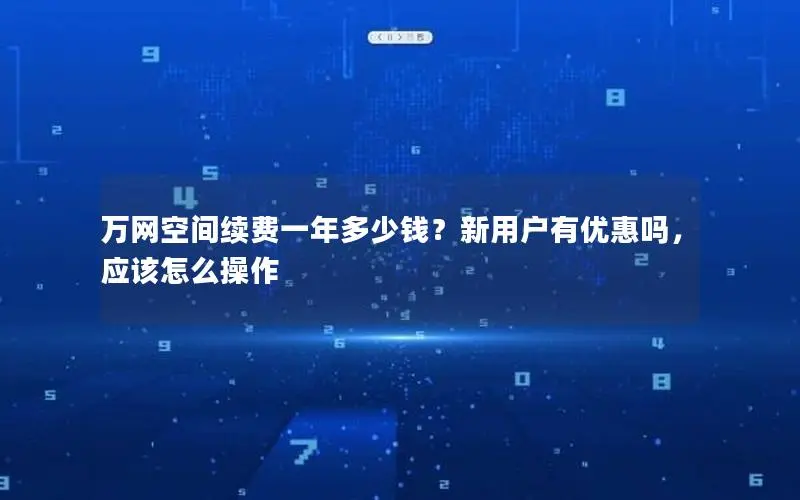 万网空间续费一年多少钱？新用户有优惠吗，应该怎么操作