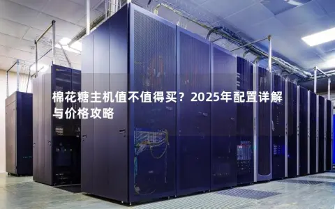 棉花糖主机值不值得买？2025年配置详解与价格攻略