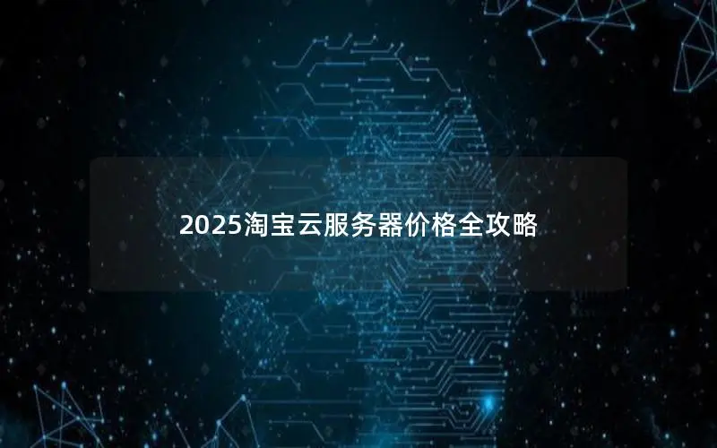 2025淘宝云服务器价格全攻略 2025淘宝云服务器价格全攻略
