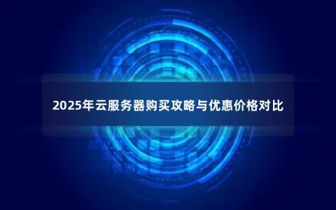 2025年云服务器购买攻略与优惠价格对比