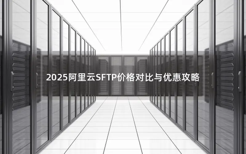2025阿里云SFTP价格对比与优惠攻略