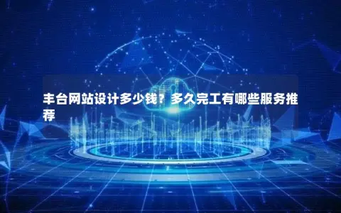 丰台网站设计多少钱？多久完工有哪些服务推荐