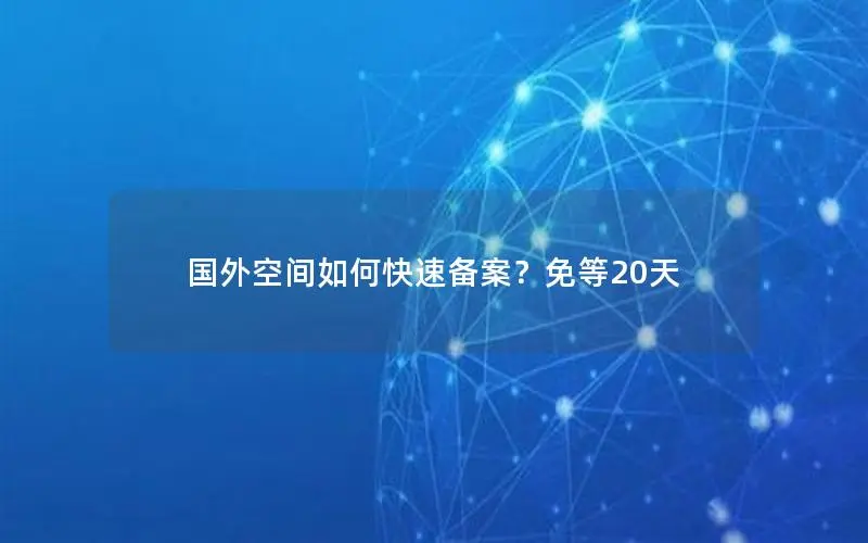 国外空间如何快速备案?免等20天 国外空间如何快速备案?免等20天