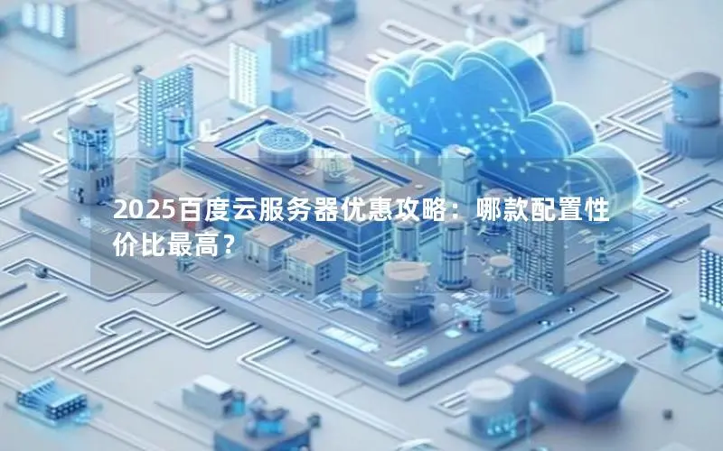 2025百度云服务器优惠攻略：哪款配置性价比最高？