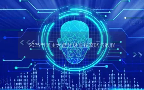 2025年阿里云盘升级省钱攻略与教程 2025年阿里云盘升级省钱攻略与教程