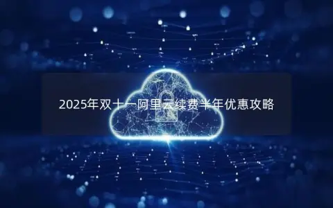 2025年双十一阿里云续费半年优惠攻略