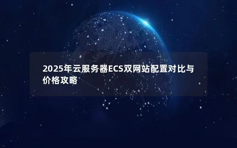 2025年云服务器ECS双网站配置对比与价格攻略 2025年云服务器ECS双网站配置对比与价格攻略