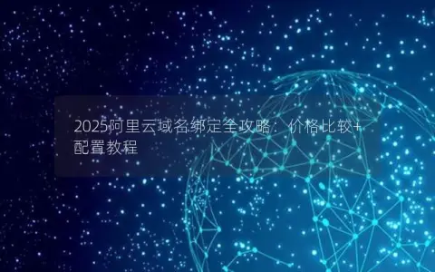 2025阿里云域名绑定全攻略：价格比较+配置教程