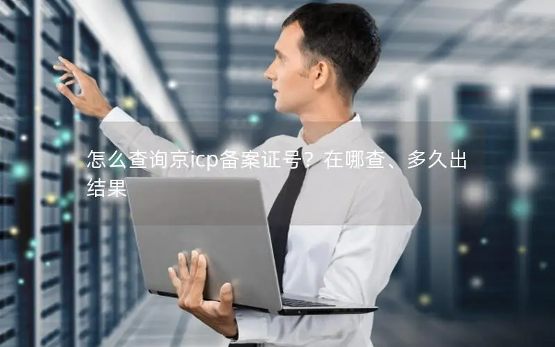 怎么查询京icp备案证号?在哪查、多久出结果 怎么查询京icp备案证号?在哪查、多久出结果